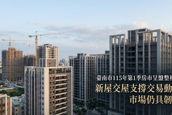 臺南市115年第1季房市呈盤整格局　新屋交屋支撐交易動能穩定市場